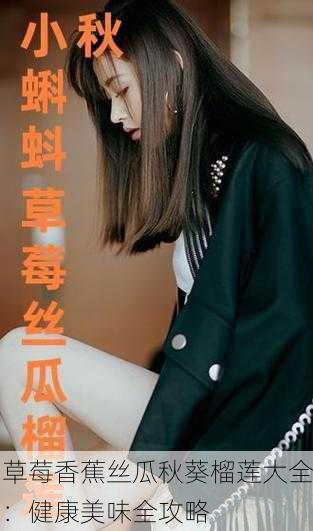 草莓香蕉丝瓜秋葵榴莲大全：健康美味全攻略