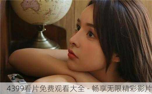 4399看片免费观看大全 - 畅享无限精彩影片