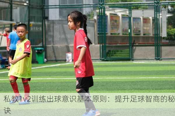私教1v2训练出球意识基本原则：提升足球智商的秘诀
