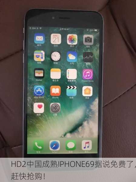 HD2中国成熟IPHONE69据说免费了，赶快抢购！
