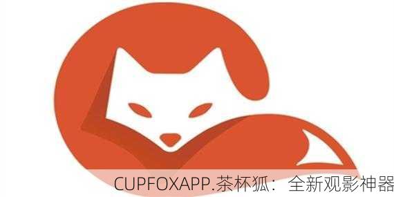 CUPFOXAPP.茶杯狐：全新观影神器
