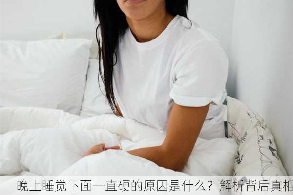 晚上睡觉下面一直硬的原因是什么？解析背后真相