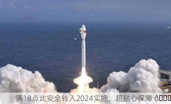 满18点此安全转入2024实施，超贴心保障 🚀