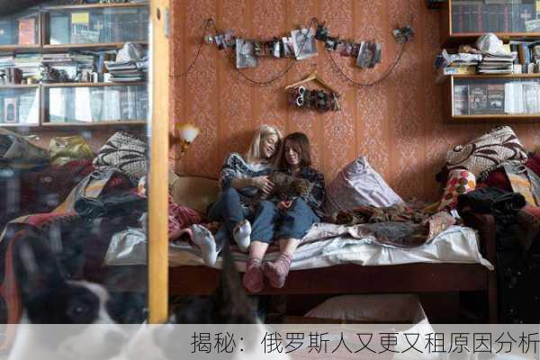 揭秘：俄罗斯人又更又租原因分析
