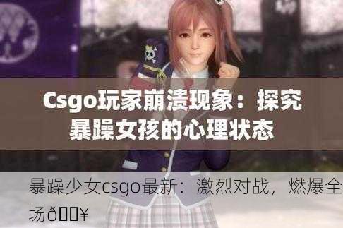 暴躁少女csgo最新：激烈对战，燃爆全场🔥