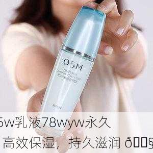 95w乳液78wyw永久：高效保湿，持久滋润 💧