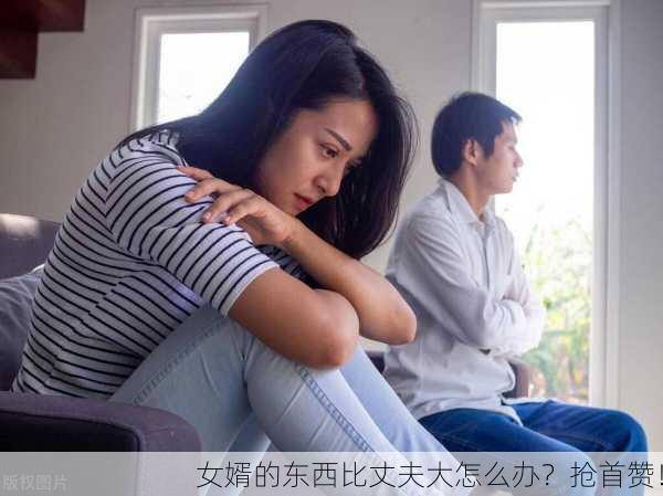 女婿的东西比丈夫大怎么办？抢首赞！