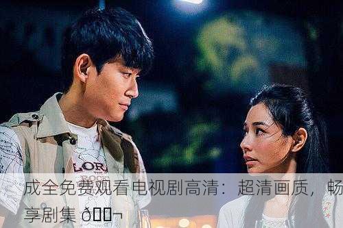 成全免费观看电视剧高清：超清画质，畅享剧集 🎬