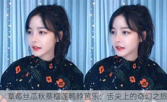 草莓丝瓜秋葵榴莲鸭脖芭乐：舌尖上的奇幻之旅