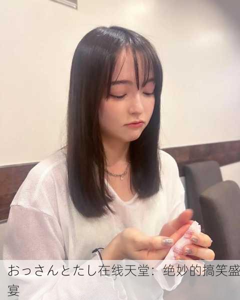 おっさんとたし在线天堂：绝妙的搞笑盛宴