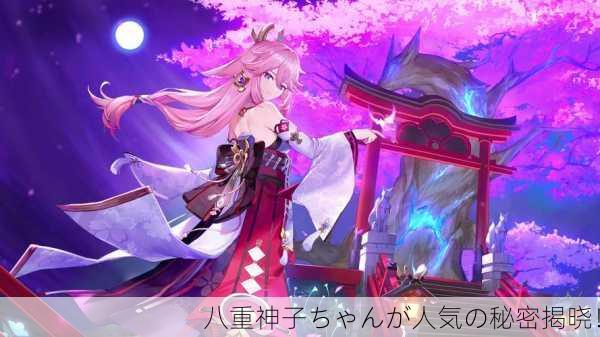 八重神子ちゃんが人気の秘密揭晓！