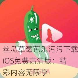 丝瓜草莓芭乐污污下载iOS免费高清版：精彩内容无限享