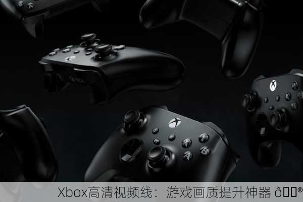Xbox高清视频线：游戏画质提升神器 🎮
