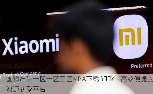 国精产品一区一区三区MBA下载📥 - 高效便捷的资源获取平台
