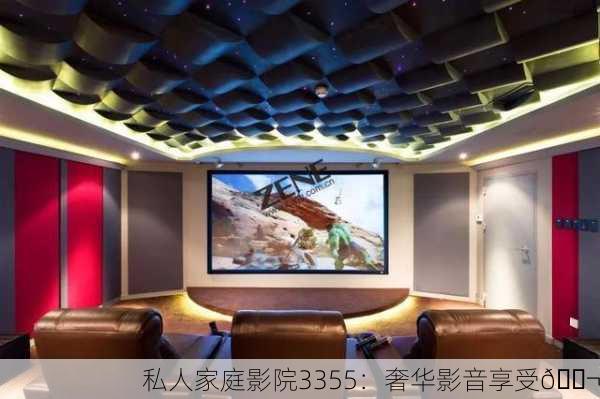 私人家庭影院3355：奢华影音享受🎬