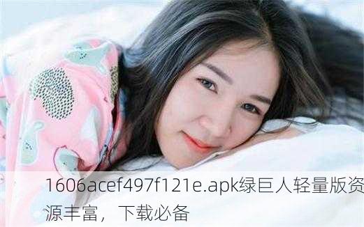 1606acef497f121e.apk绿巨人轻量版资源丰富，下载必备
