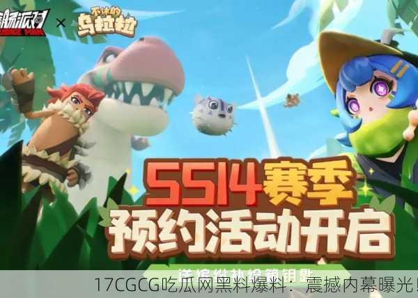 17CGCG吃瓜网黑料爆料：震撼内幕曝光！