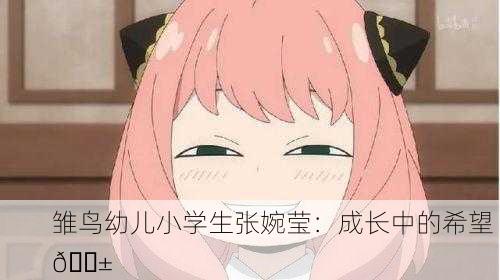 雏鸟幼儿小学生张婉莹：成长中的希望 🌱