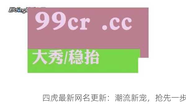 四虎最新网名更新：潮流新宠，抢先一步