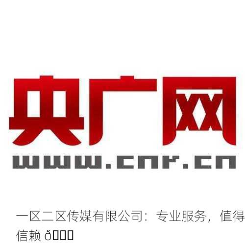 一区二区传媒有限公司：专业服务，值得信赖 📈