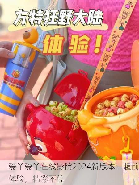 爱丫爱丫在线影院2024新版本：超前体验，精彩不停