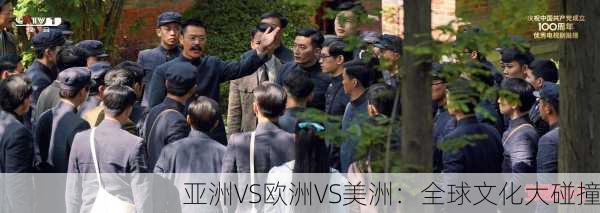 亚洲VS欧洲VS美洲：全球文化大碰撞