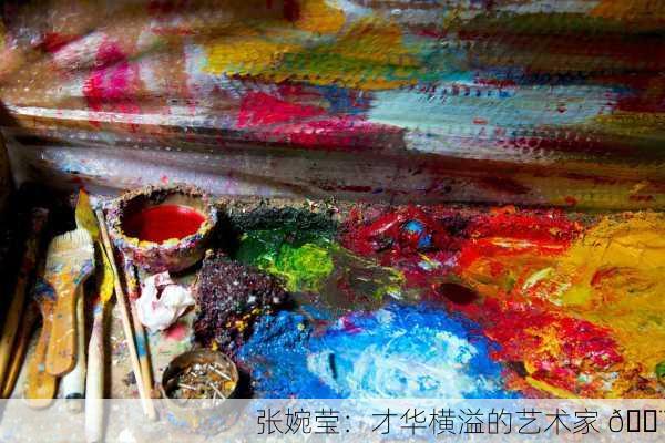张婉莹：才华横溢的艺术家 🎨