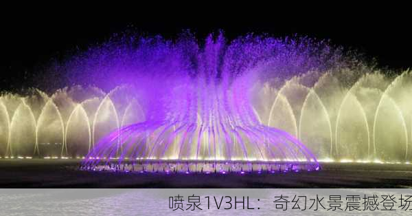 喷泉1V3HL：奇幻水景震撼登场