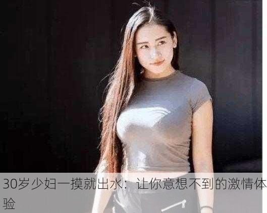 30岁少妇一摸就出水：让你意想不到的激情体验