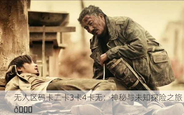 无人区码卡二卡3卡4卡无：神秘与未知探险之旅 🌌