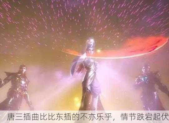 唐三插曲比比东插的不亦乐乎，情节跌宕起伏