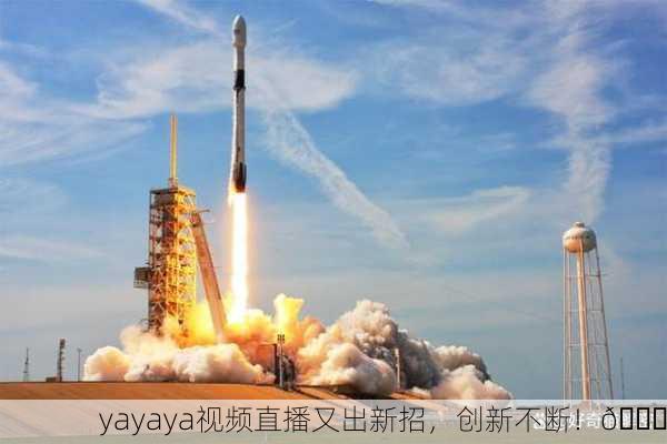 yayaya视频直播又出新招，创新不断！🚀
