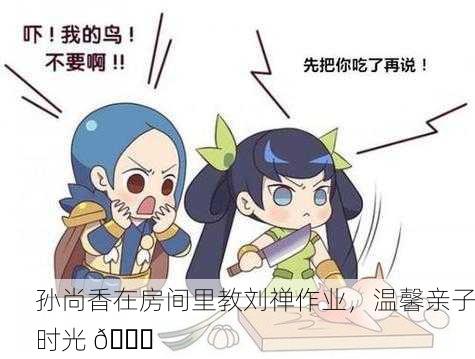 孙尚香在房间里教刘禅作业，温馨亲子时光 📚
