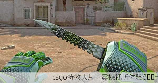 csgo特效大片：震撼视听体验🎬