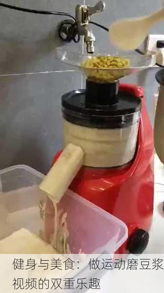 健身与美食：做运动磨豆浆视频的双重乐趣