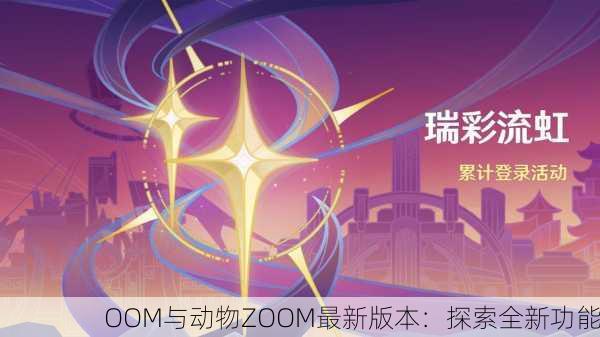 OOM与动物ZOOM最新版本：探索全新功能