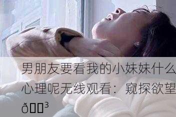 男朋友要看我的小妹妹什么心理呢无线观看：窥探欲望😳