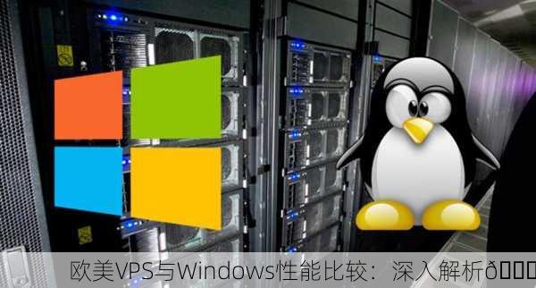 欧美VPS与Windows性能比较：深入解析🚀
