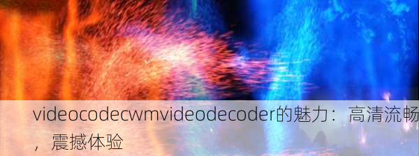 videocodecwmvideodecoder的魅力：高清流畅，震撼体验
