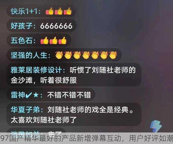 97国产精华最好的产品新增弹幕互动，用户好评如潮