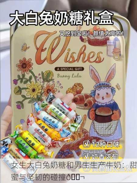 女生大白兔奶糖和男生生产牛奶：甜蜜与坚韧的碰撞🍬