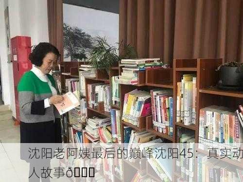 沈阳老阿姨最后的巅峰沈阳45：真实动人故事📖