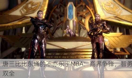 唐三比比东埇的不亦乐乎MBA：商界争锋，智勇双全