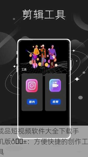 成品短视频软件大全下载手机版📱：方便快捷的创作工具