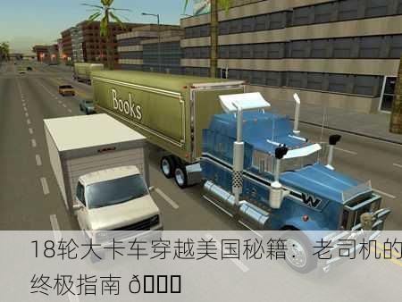 18轮大卡车穿越美国秘籍：老司机的终极指南 🚚