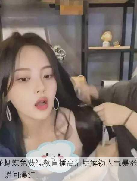 花蝴蝶免费视频直播高清版解锁人气暴涨，瞬间爆红！