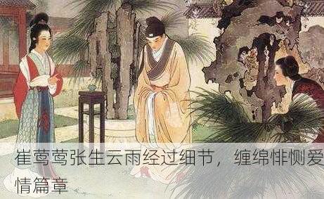 崔莺莺张生云雨经过细节，缠绵悱恻爱情篇章