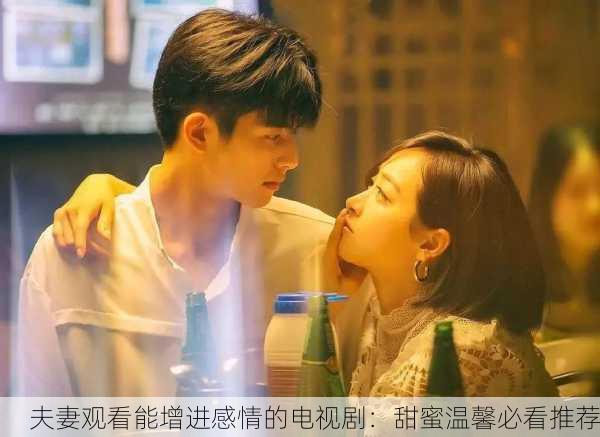 夫妻观看能增进感情的电视剧：甜蜜温馨必看推荐