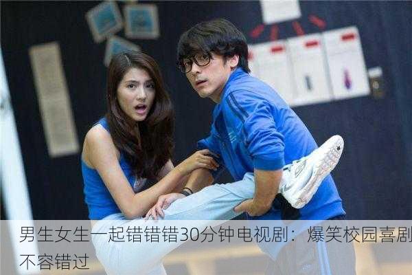 男生女生一起错错错30分钟电视剧：爆笑校园喜剧不容错过