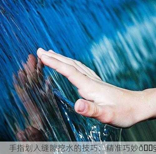 手指划入缝隙挖水的技巧：精准巧妙💧